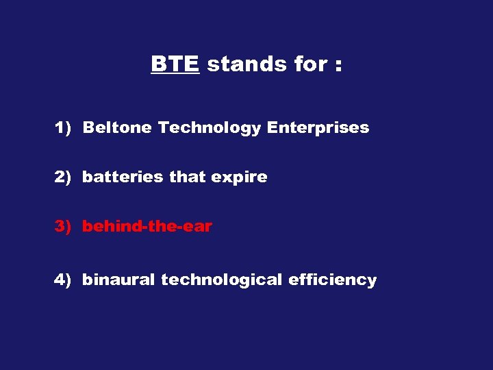 BTE stands for : 1) Beltone Technology Enterprises 2) batteries that expire 3) behind-the-ear