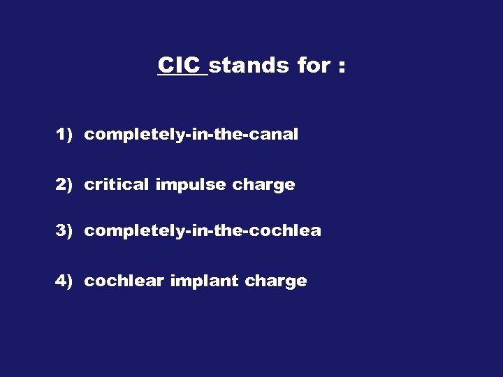 CIC stands for : 1) completely-in-the-canal 2) critical impulse charge 3) completely-in-the-cochlea 4) cochlear