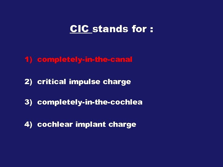 CIC stands for : 1) completely-in-the-canal 2) critical impulse charge 3) completely-in-the-cochlea 4) cochlear