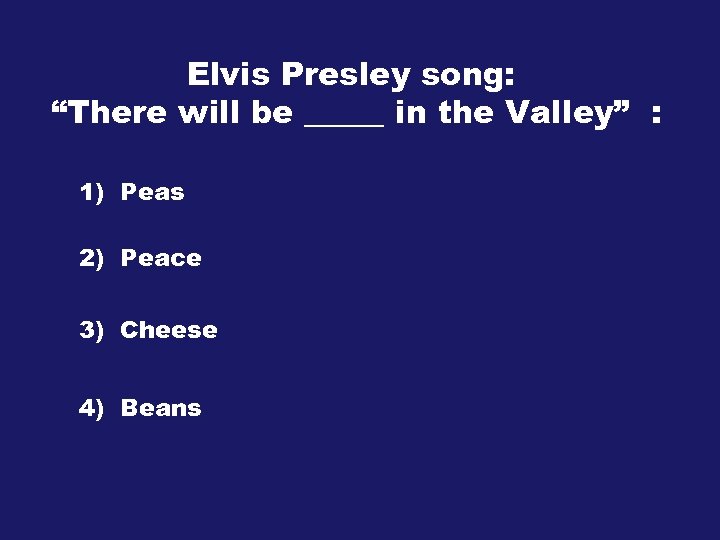 Elvis Presley song: “There will be _____ in the Valley” : 1) Peas 2)