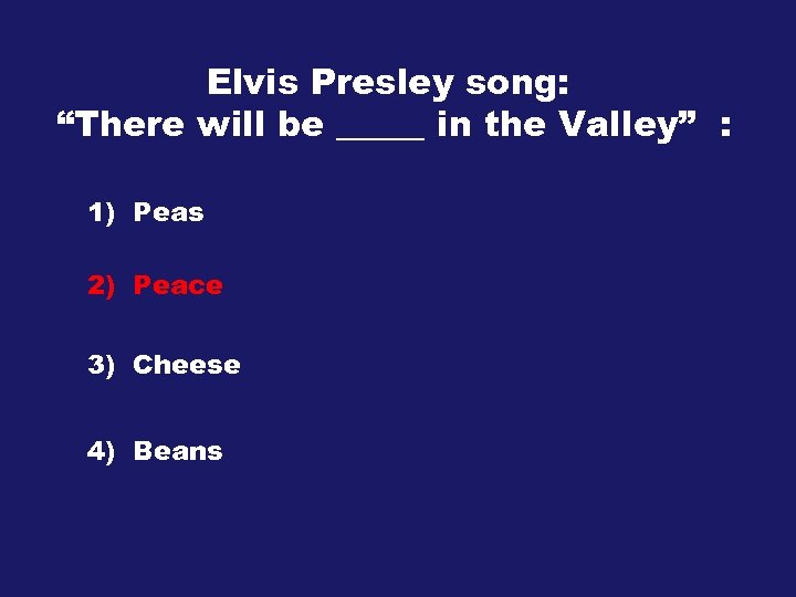 Elvis Presley song: “There will be _____ in the Valley” : 1) Peas 2)