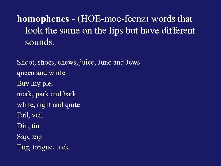 homophenes - (HOE-moe-feenz) words that look the same on the lips but have different
