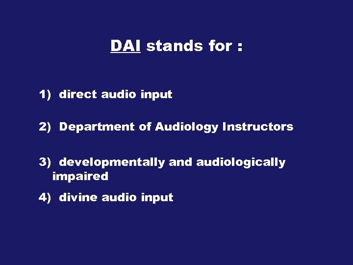 DAI stands for : 1) direct audio input 2) Department of Audiology Instructors 3)