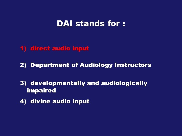 DAI stands for : 1) direct audio input 2) Department of Audiology Instructors 3)