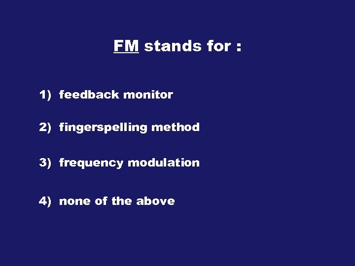 FM stands for : 1) feedback monitor 2) fingerspelling method 3) frequency modulation 4)
