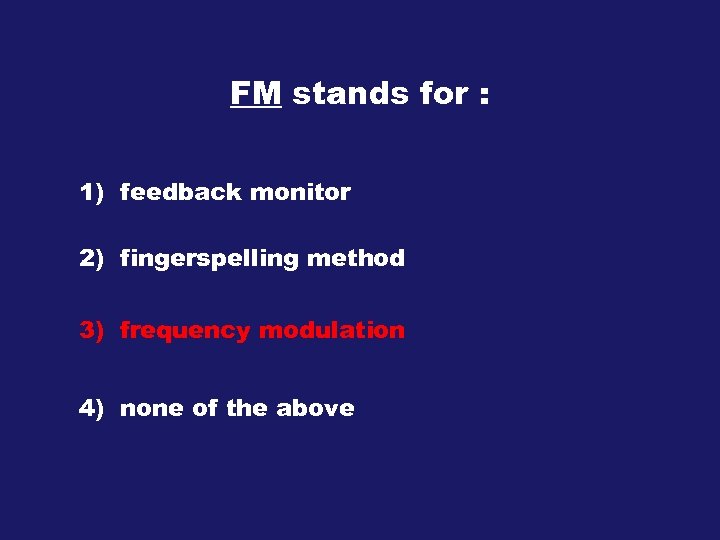 FM stands for : 1) feedback monitor 2) fingerspelling method 3) frequency modulation 4)