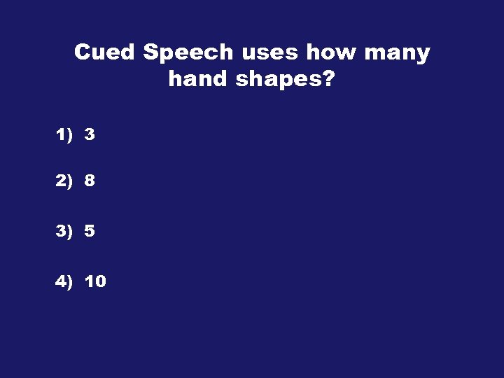 Cued Speech uses how many hand shapes? 1) 3 2) 8 3) 5 4)