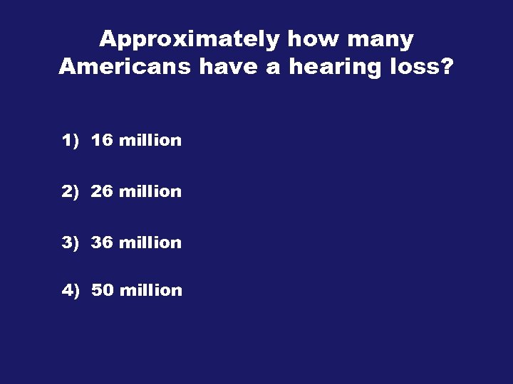 Approximately how many Americans have a hearing loss? 1) 16 million 2) 26 million