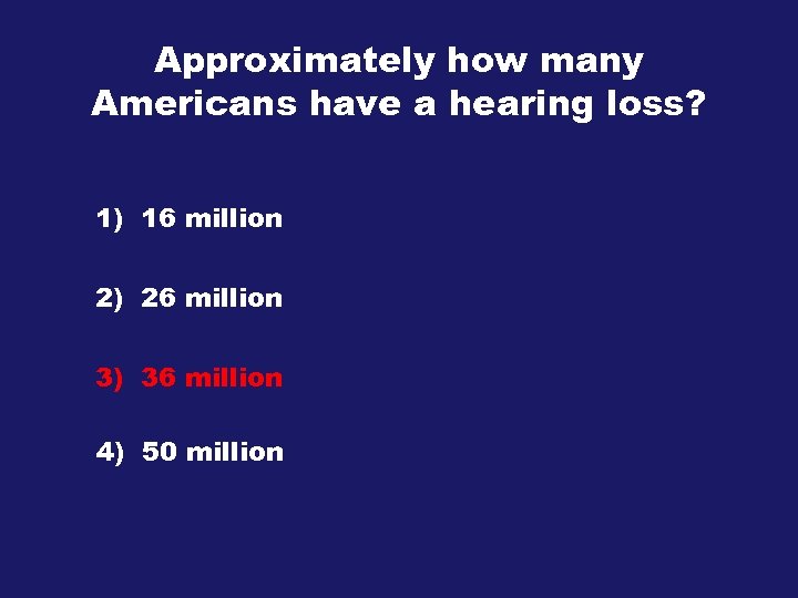 Approximately how many Americans have a hearing loss? 1) 16 million 2) 26 million
