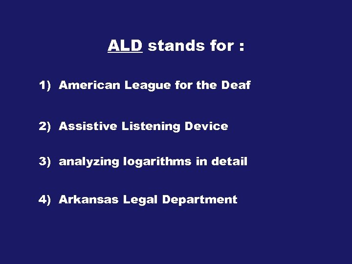 ALD stands for : 1) American League for the Deaf 2) Assistive Listening Device