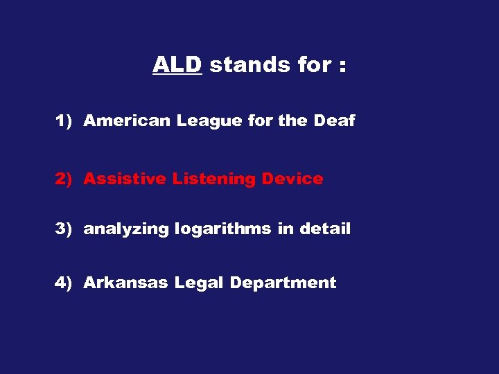 ALD stands for : 1) American League for the Deaf 2) Assistive Listening Device