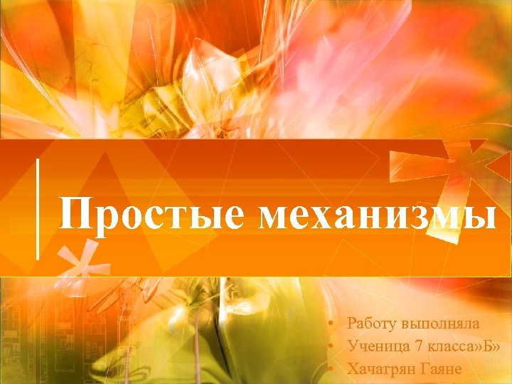 Простые механизмы • Работу выполняла • Ученица 7 класса» Б» • Хачатрян Гаяне 