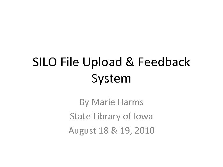 SILO File Upload & Feedback System By Marie Harms State Library of Iowa August