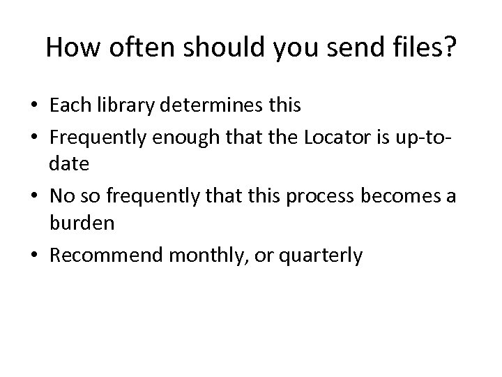 How often should you send files? • Each library determines this • Frequently enough