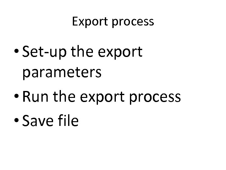 Export process • Set-up the export parameters • Run the export process • Save