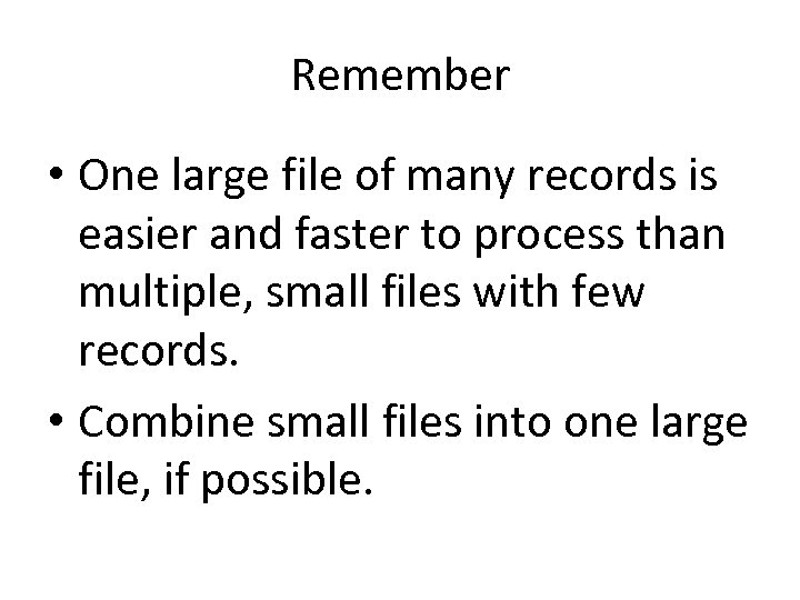 Remember • One large file of many records is easier and faster to process