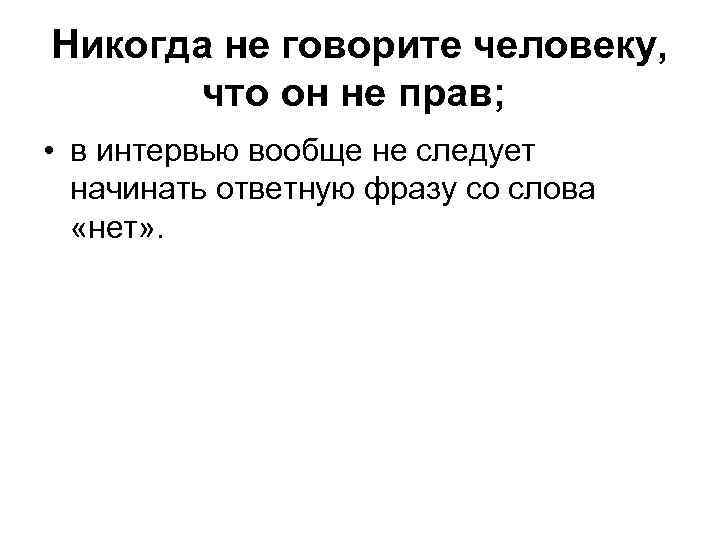 Никогда не говорите человеку, что он не прав; • в интервью вообще не следует