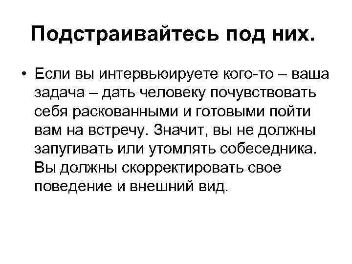 Подстраивайтесь под них. • Если вы интервьюируете кого-то – ваша задача – дать человеку