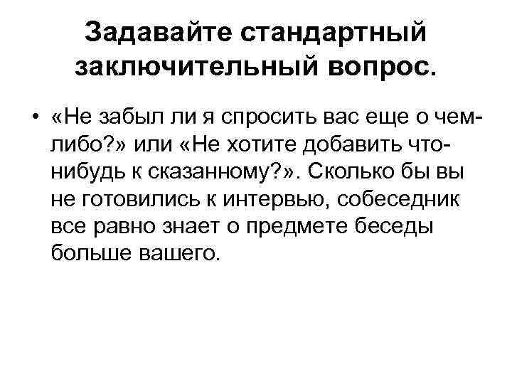 Задавайте стандартный заключительный вопрос. • «Не забыл ли я спросить вас еще о чемлибо?