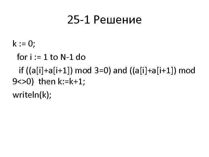 25 1 Решение k : = 0; for i : = 1 to N