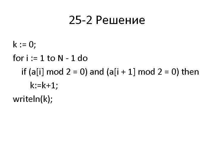 25 2 Решение k : = 0; for i : = 1 to N