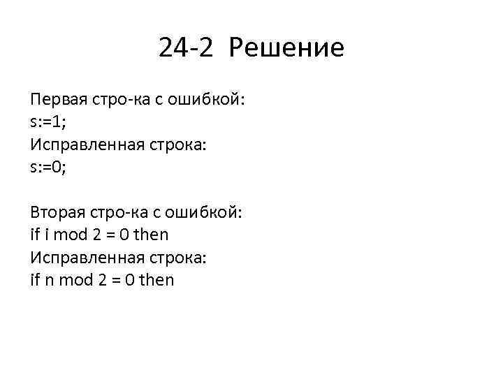 24 2 Решение Первая стро ка с ошибкой: s: =1; Исправленная строка: s: =0;