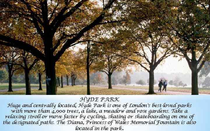 HYDE PARK Huge and centrally located, Hyde Park is one of London's best-loved parks