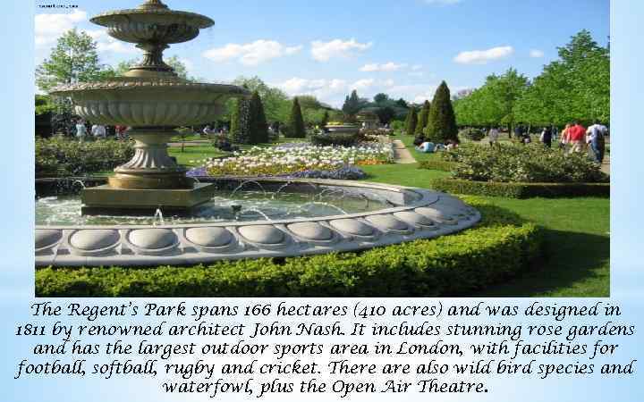The Regent’s Park spans 166 hectares (410 acres) and was designed in 1811 by
