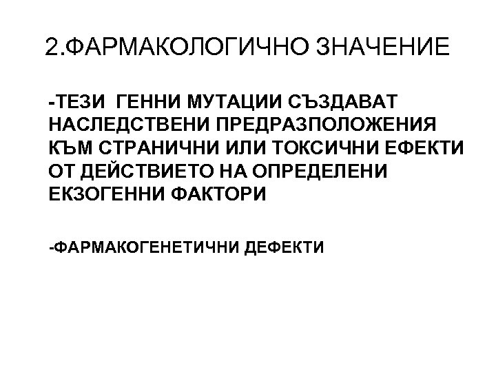 2. ФАРМАКОЛОГИЧНО ЗНАЧЕНИЕ -ТЕЗИ ГЕННИ МУТАЦИИ СЪЗДАВАТ НАСЛЕДСТВЕНИ ПРЕДРАЗПОЛОЖЕНИЯ КЪМ СТРАНИЧНИ ИЛИ ТОКСИЧНИ ЕФЕКТИ