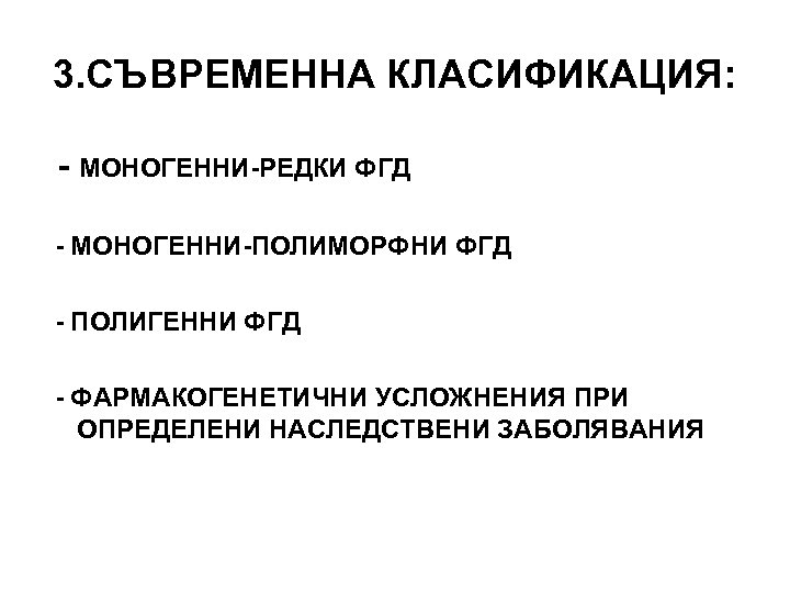 3. СЪВРЕМЕННА КЛАСИФИКАЦИЯ: - МОНОГЕННИ-РЕДКИ ФГД - МОНОГЕННИ-ПОЛИМОРФНИ ФГД - ПОЛИГЕННИ ФГД - ФАРМАКОГЕНЕТИЧНИ