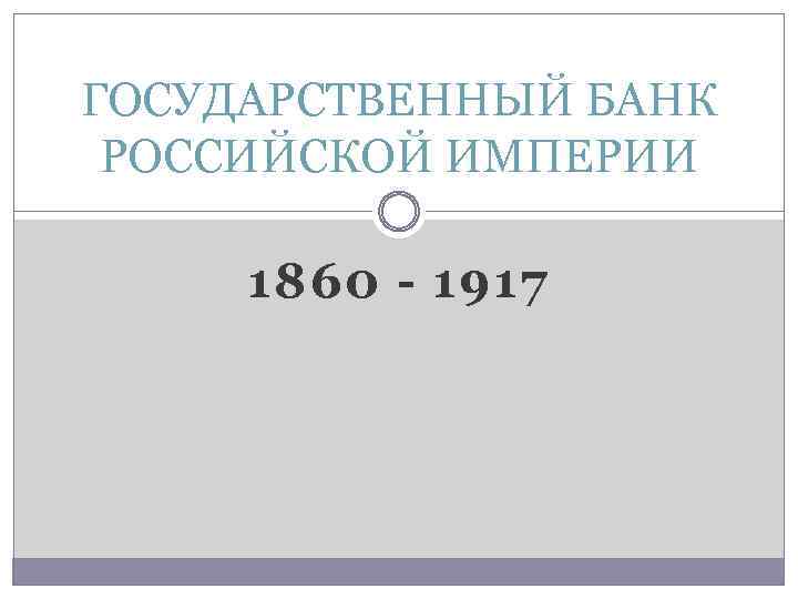 ГОСУДАРСТВЕННЫЙ БАНК РОССИЙСКОЙ ИМПЕРИИ 1860 - 1917 