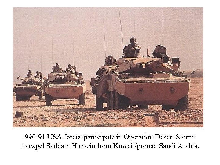 1990 -91 USA forces participate in Operation Desert Storm to expel Saddam Hussein from