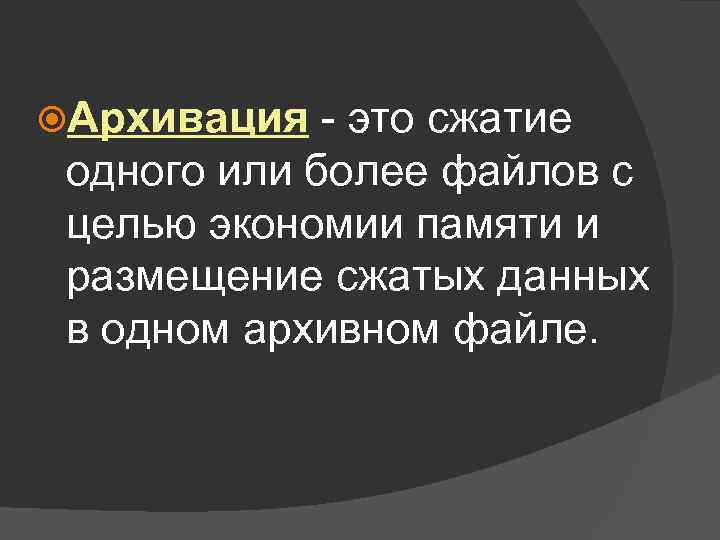  Архивация - это сжатие одного или более файлов с целью экономии памяти и