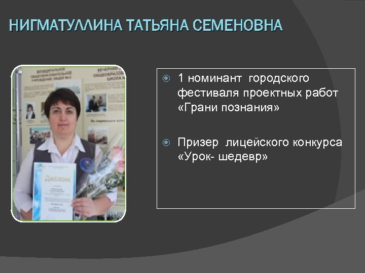 НИГМАТУЛЛИНА ТАТЬЯНА СЕМЕНОВНА 1 номинант городского фестиваля проектных работ «Грани познания» Призер лицейского конкурса