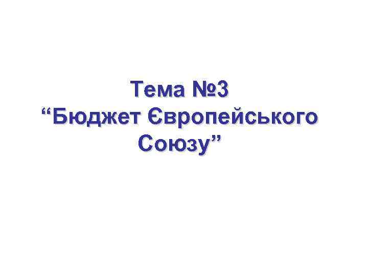 Тема № 3 “Бюджет Європейського Союзу” 
