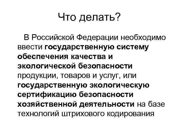 Что делать? В Российской Федерации необходимо ввести государственную систему обеспечения качества и экологической безопасности