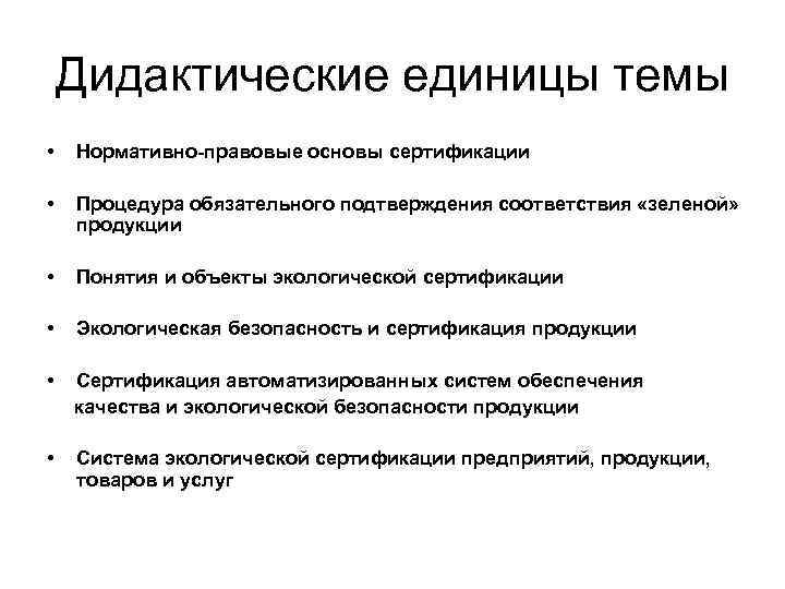 Дидактические единицы темы • Нормативно-правовые основы сертификации • Процедура обязательного подтверждения соответствия «зеленой» продукции