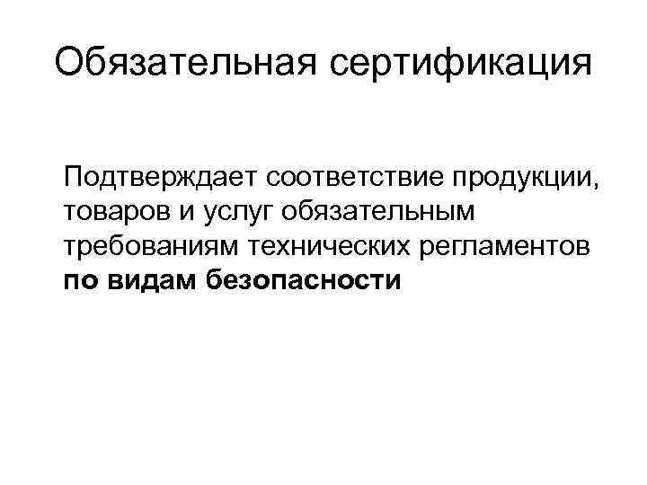 Обязательная сертификация Подтверждает соответствие продукции, товаров и услуг обязательным требованиям технических регламентов по видам