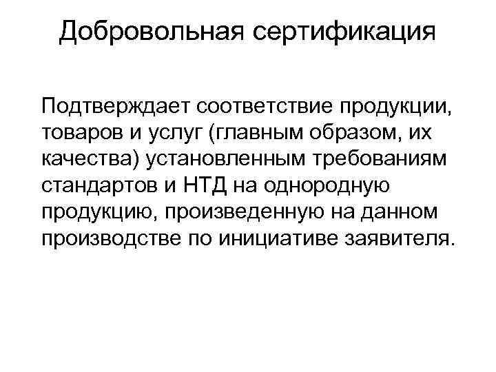 Добровольная сертификация Подтверждает соответствие продукции, товаров и услуг (главным образом, их качества) установленным требованиям