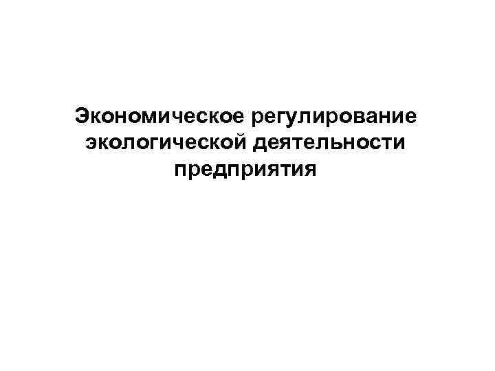 Экономическое регулирование экологической деятельности предприятия 