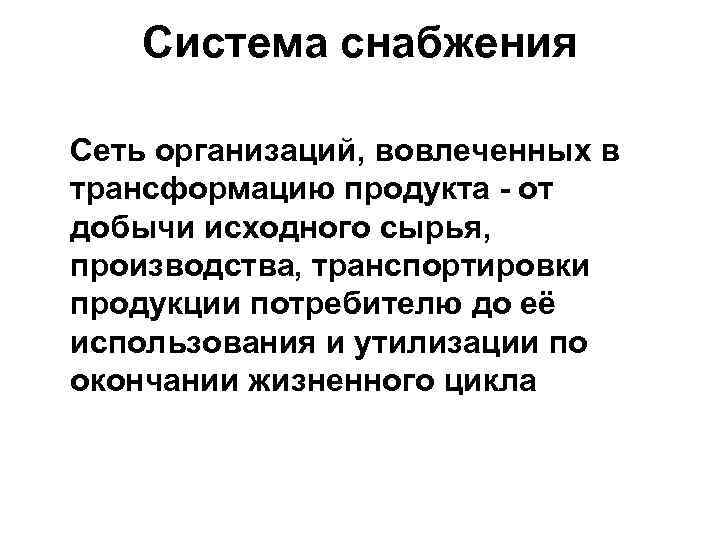 Система снабжения Сеть организаций, вовлеченных в трансформацию продукта - от добычи исходного сырья, производства,