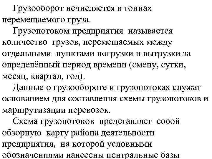 Грузооборот исчисляется в тоннах перемещаемого груза. Грузопотоком предприятия называется количество грузов, перемещаемых между отдельными