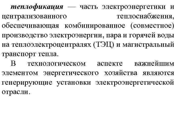 теплофикация — часть электроэнергетики и централизованного теплоснабжения, обеспечивающая комбинированное (совместное) производство электроэнергии, пара и