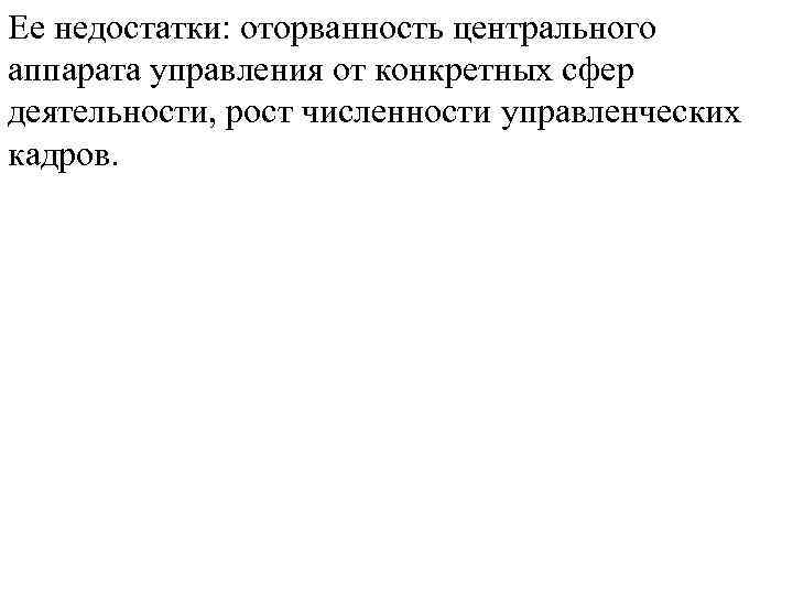 Ее недостатки: оторванность центрального аппарата управления от конкретных сфер деятельности, рост численности управленческих кадров.
