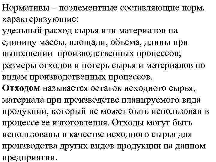 Нормативы – поэлементные составляющие норм, характеризующие: удельный расход сырья или материалов на единицу массы,