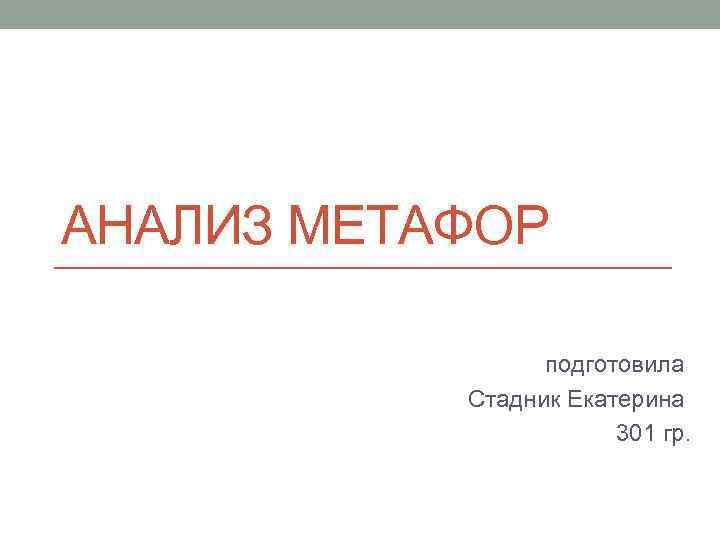 АНАЛИЗ МЕТАФОР подготовила Стадник Екатерина 301 гр. 