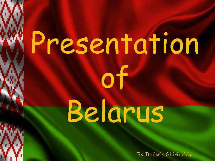 Presentation of Belarus By Dmitriy Shirinskiy 