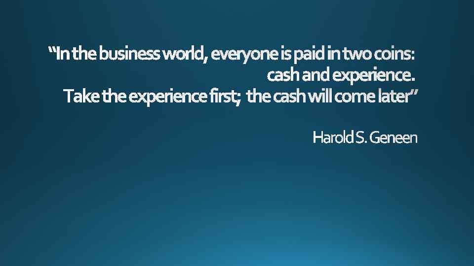 “In the business world, everyone is paid in two coins: cash and experience. Take