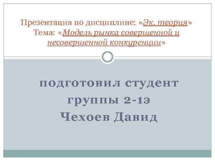 Презентация по дисциплине: «Эк. теория» Тема: «Модель рынка совершенной и несовершенной конкуренции» подготовил студент