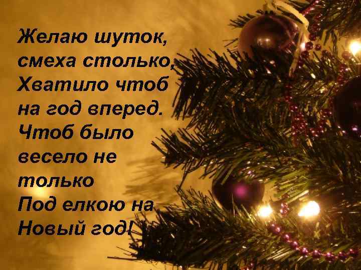 Желаю шуток, смеха столько, Хватило чтоб на год вперед. Чтоб было весело не только